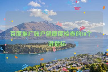 百度推廣賬戶健康度檢查的10個關(guān)鍵指標(biāo)