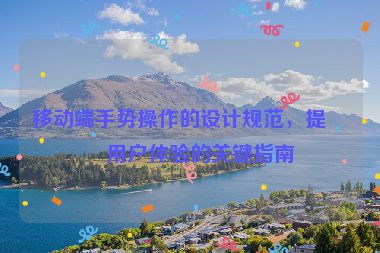 移動端手勢操作的設計規(guī)范，提升用戶體驗的關鍵指南