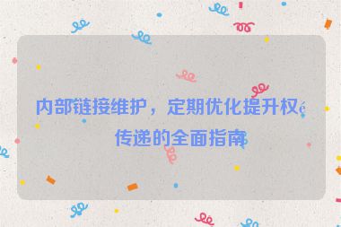 內部鏈接維護，定期優(yōu)化提升權重傳遞的全面指南