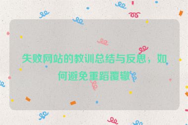 失敗網(wǎng)站的教訓(xùn)總結(jié)與反思，如何避免重蹈覆轍