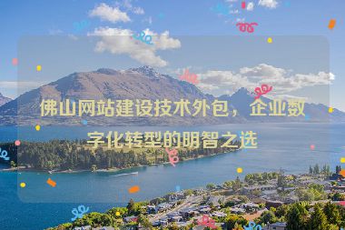 佛山網站建設技術外包，企業(yè)數(shù)字化轉型的明智之選