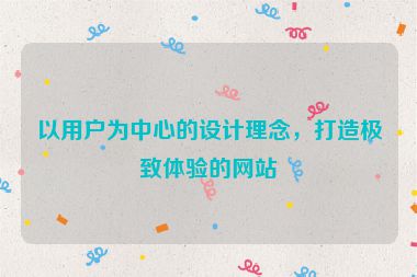 以用戶為中心的設(shè)計(jì)理念，打造極致體驗(yàn)的網(wǎng)站