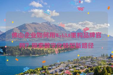 佛山企業(yè)如何用Web3.0重構(gòu)品牌官網(wǎng)？探索數(shù)字化轉(zhuǎn)型新路徑