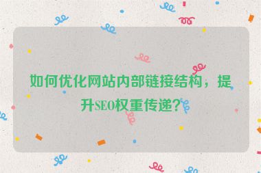 如何優(yōu)化網(wǎng)站內(nèi)部鏈接結(jié)構(gòu)，提升SEO權(quán)重傳遞？