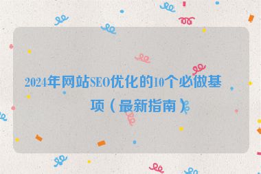 2024年網(wǎng)站SEO優(yōu)化的10個(gè)必做基礎(chǔ)項(xiàng)（最新指南）