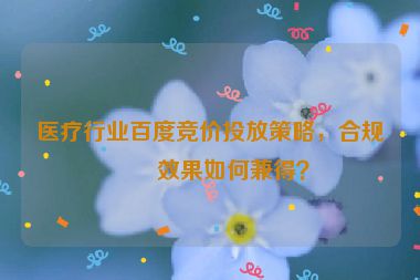 醫(yī)療行業(yè)百度競(jìng)價(jià)投放策略，合規(guī)與效果如何兼得？
