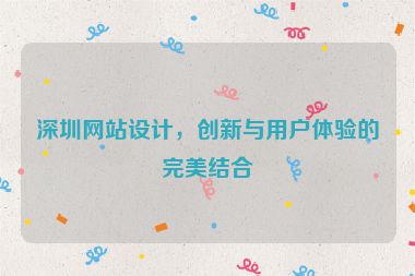 深圳網(wǎng)站設(shè)計，創(chuàng)新與用戶體驗的完美結(jié)合