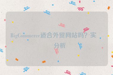 BigCommerce適合外貿(mào)網(wǎng)站嗎？實(shí)戰(zhàn)分析