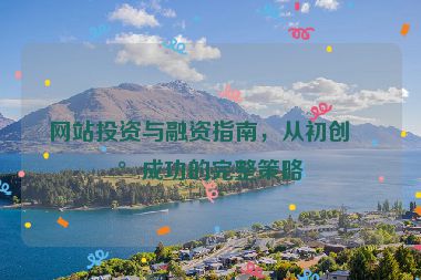 網(wǎng)站投資與融資指南，從初創(chuàng)到成功的完整策略