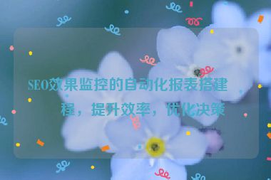 SEO效果監(jiān)控的自動化報表搭建教程，提升效率，優(yōu)化決策