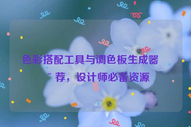 色彩搭配工具與調(diào)色板生成器推薦，設(shè)計師必備資源