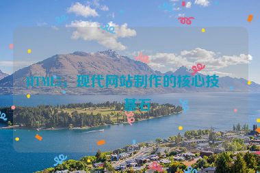 HTML5，現(xiàn)代網(wǎng)站制作的核心技術(shù)基石