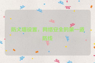 防火墻設(shè)置，網(wǎng)絡(luò)安全的第一道防線