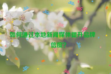 如何通過本地新聞媒體提升品牌可信度？
