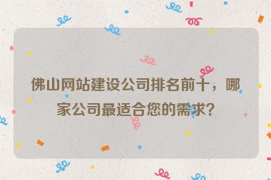 佛山網站建設公司排名前十，哪家公司最適合您的需求？