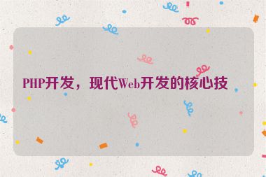 PHP開發(fā)，現(xiàn)代Web開發(fā)的核心技術(shù)