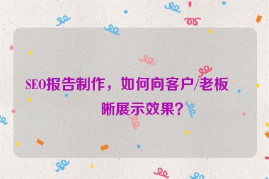 SEO報告制作，如何向客戶/老板清晰展示效果？