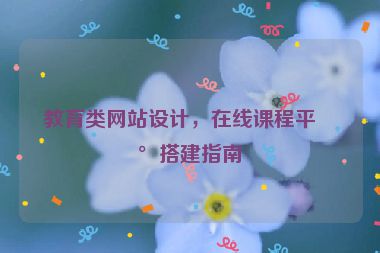 教育類網(wǎng)站設(shè)計，在線課程平臺搭建指南