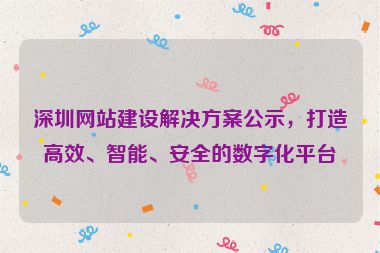 深圳網(wǎng)站建設(shè)解決方案公示，打造高效、智能、安全的數(shù)字化平臺(tái)