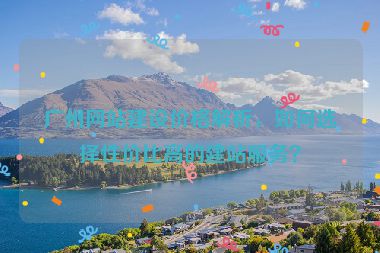 廣州網(wǎng)站建設(shè)價(jià)格解析，如何選擇性價(jià)比高的建站服務(wù)？