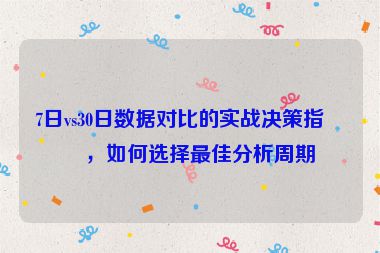 7日vs30日數(shù)據(jù)對(duì)比的實(shí)戰(zhàn)決策指南，如何選擇最佳分析周期