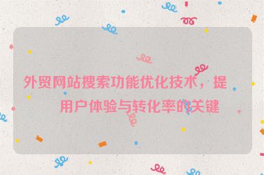 外貿(mào)網(wǎng)站搜索功能優(yōu)化技術(shù)，提升用戶體驗與轉(zhuǎn)化率的關(guān)鍵