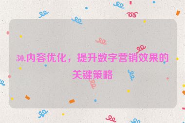 30.內(nèi)容優(yōu)化，提升數(shù)字營銷效果的關(guān)鍵策略