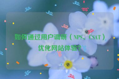 如何通過用戶調(diào)研（NPS、CSAT）優(yōu)化網(wǎng)站體驗？
