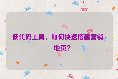 低代碼工具，如何快速搭建營(yíng)銷落地頁(yè)？