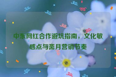 中東網(wǎng)紅合作避坑指南，文化敏感點(diǎn)與齋月營(yíng)銷節(jié)奏