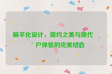 扁平化設(shè)計(jì)，簡(jiǎn)約之美與現(xiàn)代用戶體驗(yàn)的完美結(jié)合