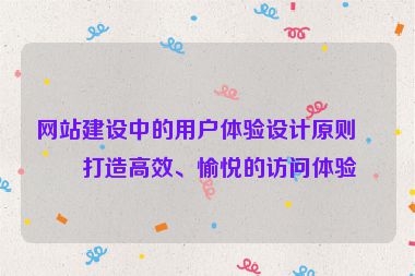 網(wǎng)站建設(shè)中的用戶體驗(yàn)設(shè)計(jì)原則，打造高效、愉悅的訪問體驗(yàn)