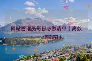 網(wǎng)站管理員每日必做清單（高效工作指南）