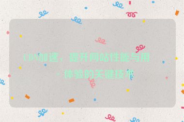 CDN加速，提升網(wǎng)站性能與用戶體驗(yàn)的關(guān)鍵技術(shù)