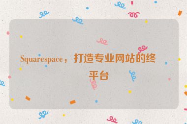 Squarespace，打造專業(yè)網(wǎng)站的終極平臺