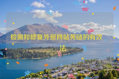檢測和修復外貿(mào)網(wǎng)站死鏈的有效方法