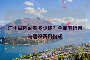 廣州做網(wǎng)站要多少錢？全面解析網(wǎng)站建設(shè)費(fèi)用構(gòu)成