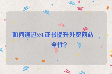 如何通過(guò)SSL證書(shū)提升外貿(mào)網(wǎng)站安全性？