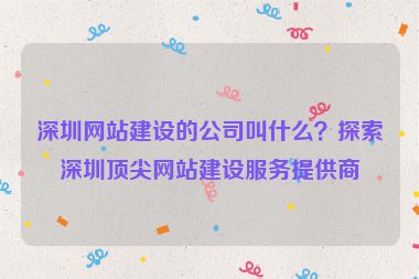 深圳網(wǎng)站建設(shè)的公司叫什么？探索深圳頂尖網(wǎng)站建設(shè)服務(wù)提供商