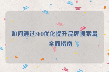 如何通過SEO優(yōu)化提升品牌搜索量？全面指南