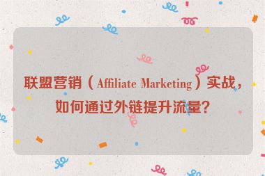 聯(lián)盟營(yíng)銷(xiāo)（Affiliate Marketing）實(shí)戰(zhàn)，如何通過(guò)外鏈提升流量？