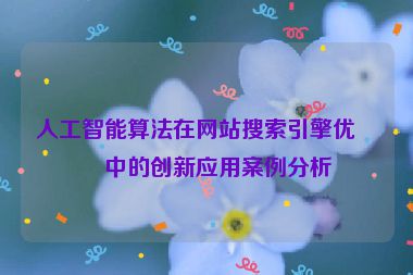 人工智能算法在網(wǎng)站搜索引擎優(yōu)化中的創(chuàng)新應(yīng)用案例分析