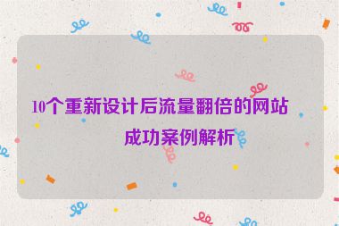 10個(gè)重新設(shè)計(jì)后流量翻倍的網(wǎng)站，成功案例解析