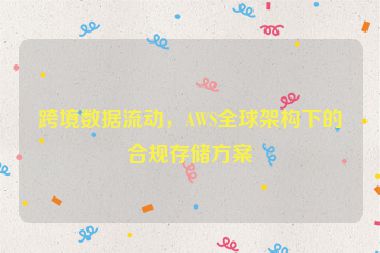 跨境數(shù)據(jù)流動，AWS全球架構(gòu)下的合規(guī)存儲方案