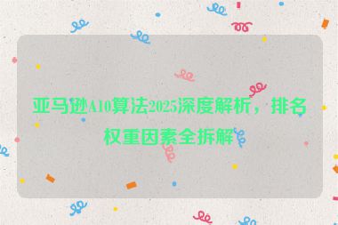 亞馬遜A10算法2025深度解析，排名權(quán)重因素全拆解