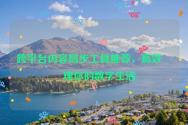 跨平臺(tái)內(nèi)容同步工具推薦，高效管理你的數(shù)字生活
