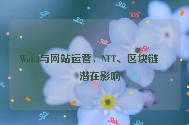 Web3與網(wǎng)站運(yùn)營，NFT、區(qū)塊鏈的潛在影響