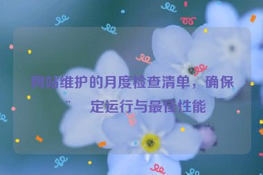 網(wǎng)站維護的月度檢查清單，確保穩(wěn)定運行與最佳性能