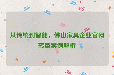 從傳統(tǒng)到智能，佛山家具企業(yè)官網(wǎng)轉(zhuǎn)型案例解析