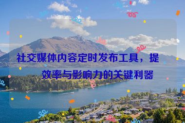社交媒體內(nèi)容定時(shí)發(fā)布工具，提升效率與影響力的關(guān)鍵利器